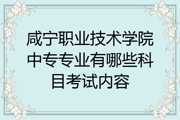咸宁职业技术学院中专专业有哪些科目考试内容