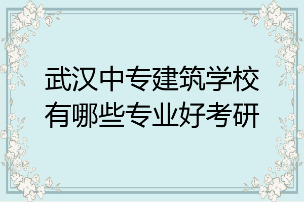 武汉中专建筑学校有哪些专业好考研