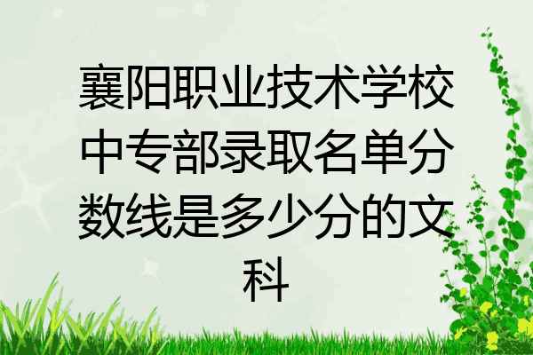 襄阳职业技术学校中专部录取名单分数线是多少分的文科