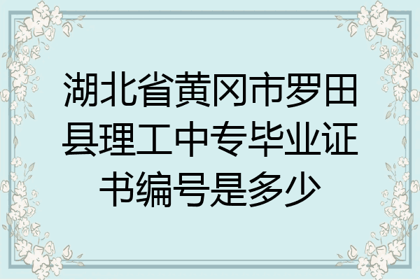 湖北省黄冈市罗田县理工中专毕业证书编号是多少