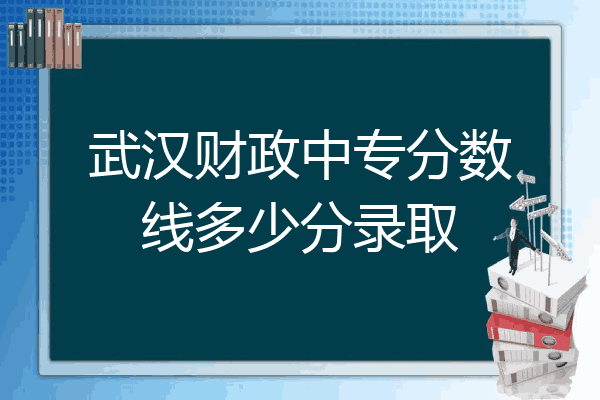 武汉财政中专分数线多少分录取
