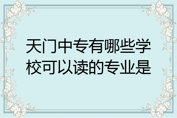 天门中专有哪些学校可以读的专业是