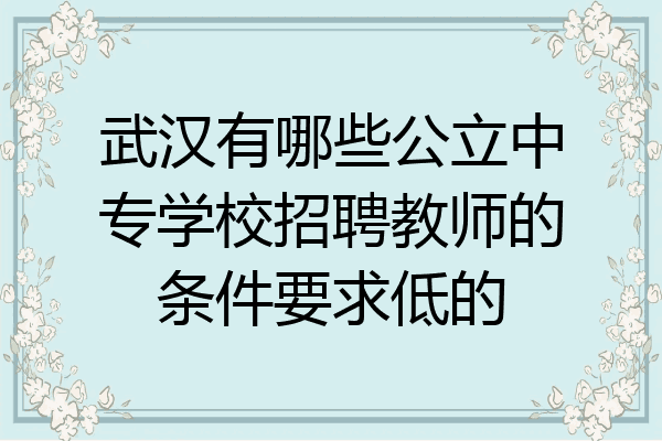 武汉有哪些公立中专学校招聘教师的条件要求低的