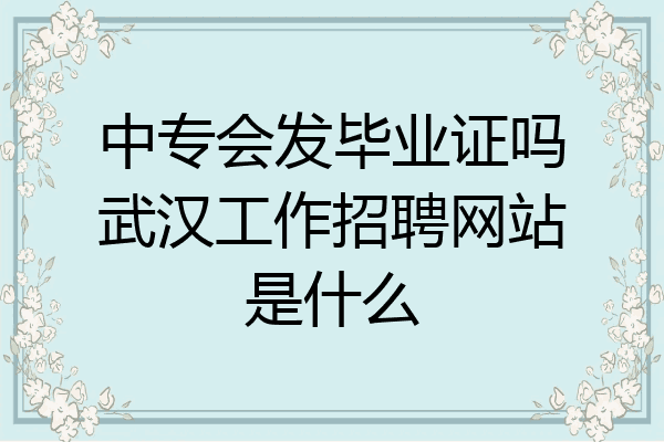 中专会发毕业证吗武汉工作招聘网站是什么
