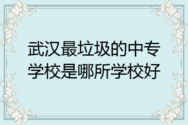 武汉最垃圾的中专学校是哪所学校好