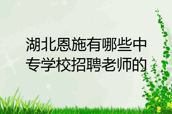 湖北恩施有哪些中专学校招聘老师的