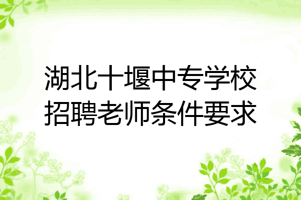 湖北十堰中专学校招聘老师条件要求