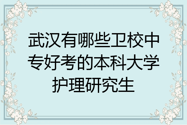 武汉有哪些卫校中专好考的本科大学护理研究生