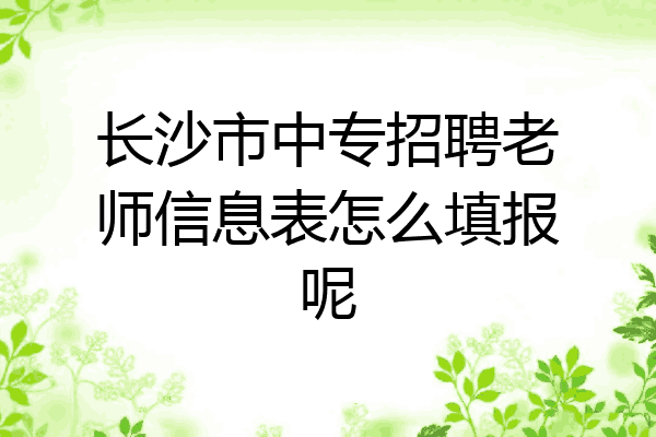 长沙市中专招聘老师信息表怎么填报呢