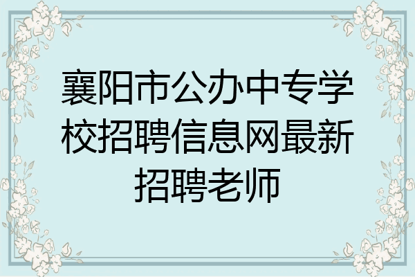 襄阳市公办中专学校招聘信息网最新招聘老师