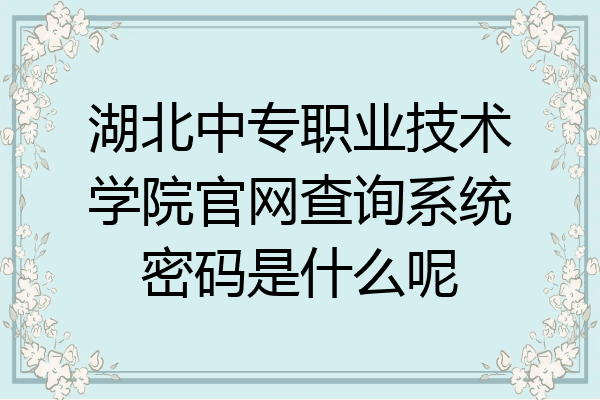 湖北中专职业技术学院官网查询系统密码是什么呢