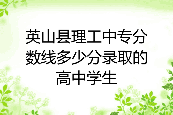 英山县理工中专分数线多少分录取的高中学生
