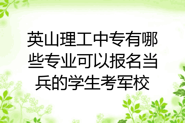英山理工中专有哪些专业可以报名当兵的学生考军校