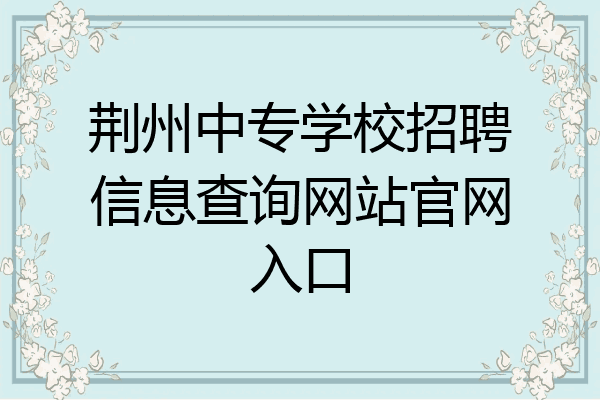 荆州中专学校招聘信息查询网站官网入口