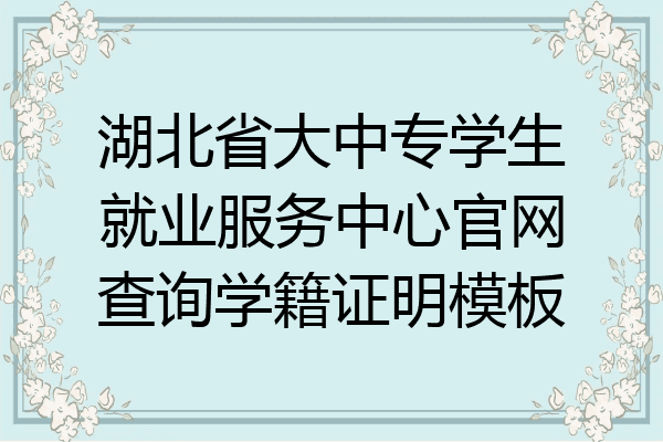 湖北省大中专学生就业服务中心官网查询学籍证明模板