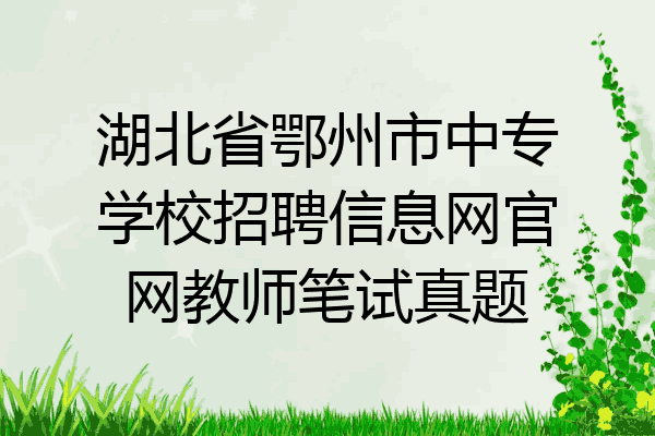 湖北省鄂州市中专学校招聘信息网官网教师笔试真题