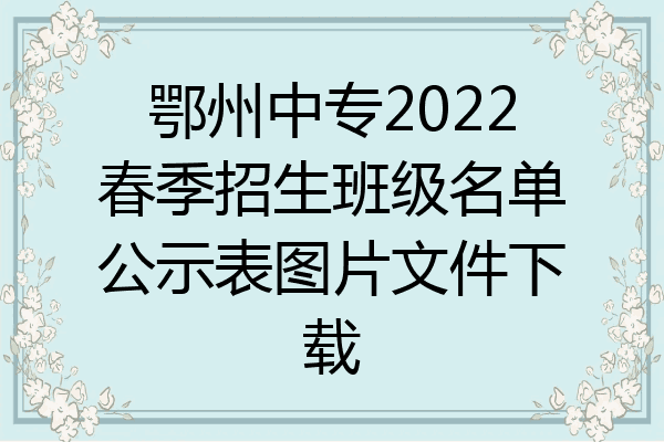 鄂州中专2022春季招生班级名单公示表图片文件下载