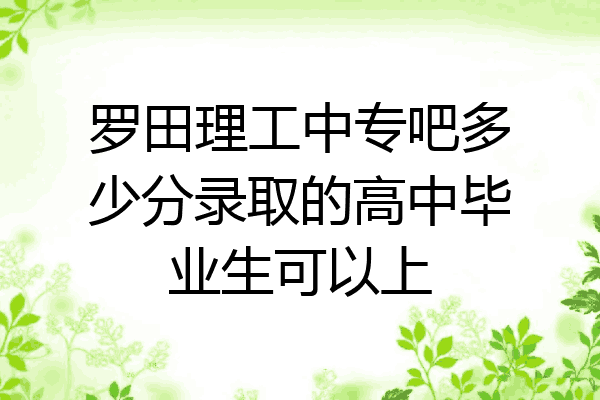 罗田理工中专吧多少分录取的高中毕业生可以上