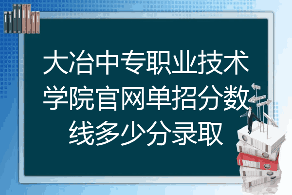 大冶中专职业技术学院官网单招分数线多少分录取