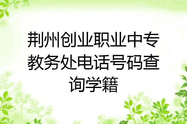 荆州创业职业中专教务处电话号码查询学籍