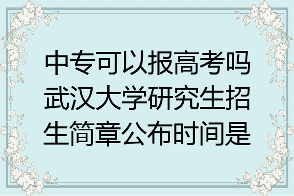 中专可以报高考吗武汉大学研究生招生简章公布时间是