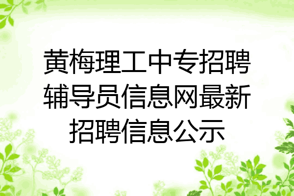 黄梅理工中专招聘辅导员信息网最新招聘信息公示