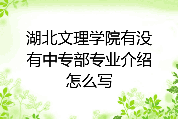 湖北文理学院有没有中专部专业介绍怎么写