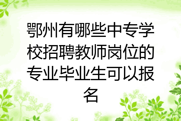 鄂州有哪些中专学校招聘教师岗位的专业毕业生可以报名