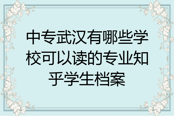 中专武汉有哪些学校可以读的专业知乎学生档案