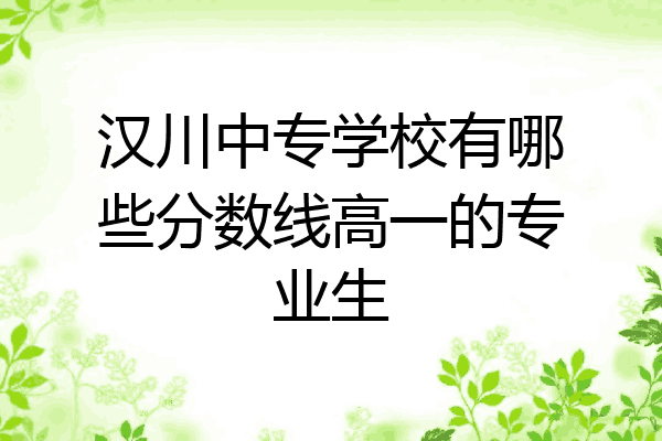汉川中专学校有哪些分数线高一的专业生