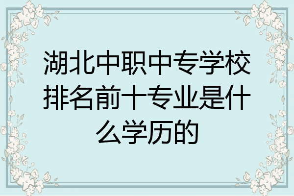 湖北中职中专学校排名前十专业是什么学历的