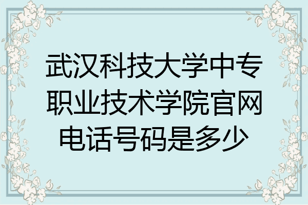 武汉科技大学中专职业技术学院官网电话号码是多少