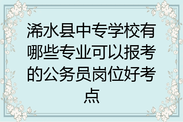 浠水县中专学校有哪些专业可以报考的公务员岗位好考点