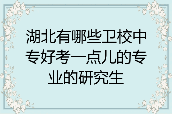 湖北有哪些卫校中专好考一点儿的专业的研究生
