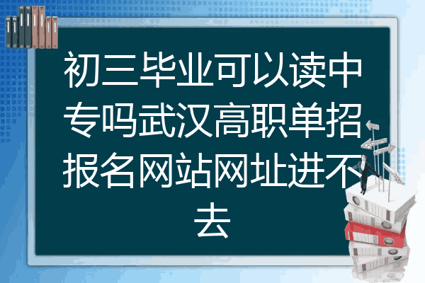 初三毕业可以读中专吗武汉高职单招报名网站网址进不去