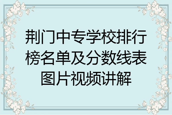 荆门中专学校排行榜名单及分数线表图片视频讲解