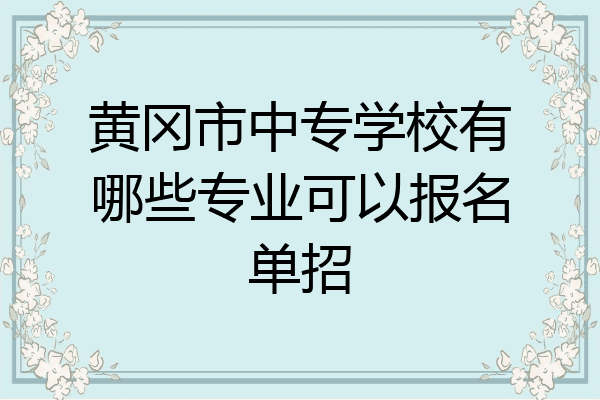 黄冈市中专学校有哪些专业可以报名单招