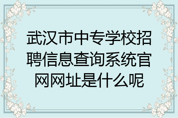 武汉市中专学校招聘信息查询系统官网网址是什么呢