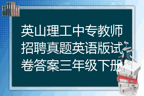 英山理工中专教师招聘真题英语版试卷答案三年级下册