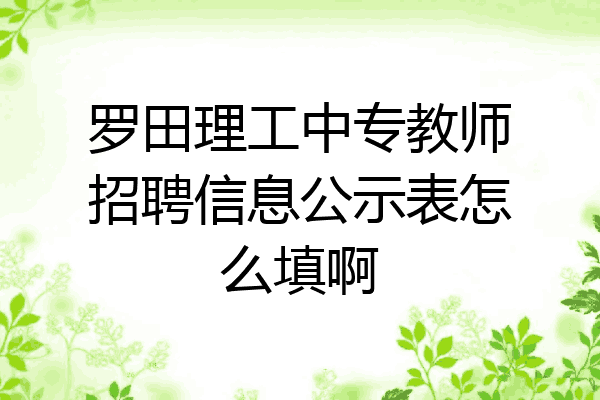 罗田理工中专教师招聘信息公示表怎么填啊