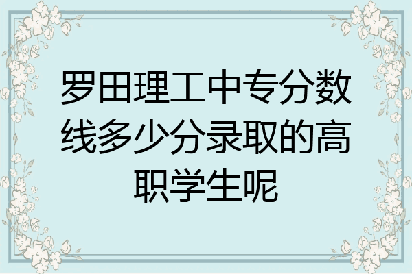 罗田理工中专分数线多少分录取的高职学生呢