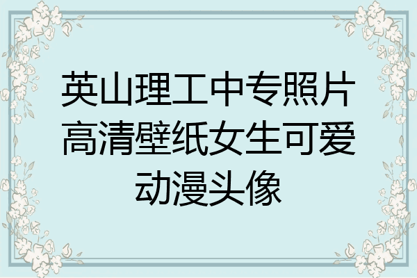 英山理工中专照片高清壁纸女生可爱动漫头像