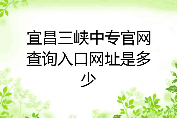 宜昌三峡中专官网查询入口网址是多少