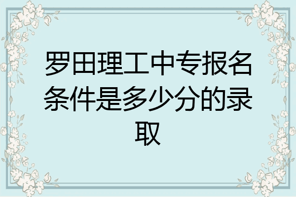 罗田理工中专报名条件是多少分的录取