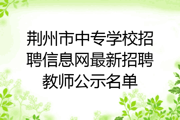 荆州市中专学校招聘信息网最新招聘教师公示名单