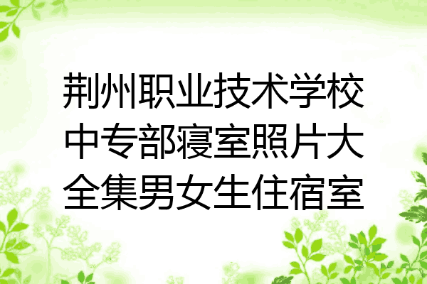 荆州职业技术学校中专部寝室照片大全集男女生住宿室