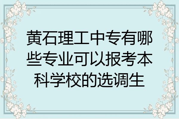 黄石理工中专有哪些专业可以报考本科学校的选调生