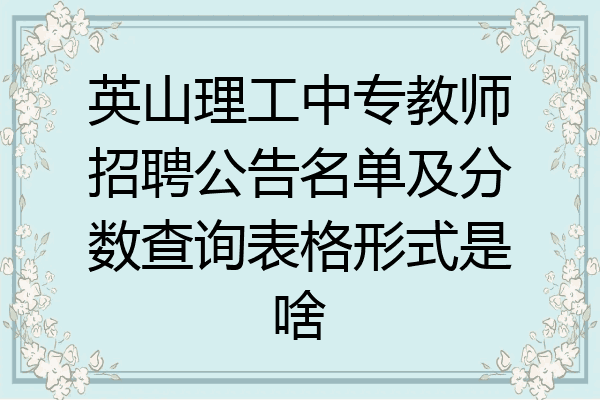 英山理工中专教师招聘公告名单及分数查询表格形式是啥