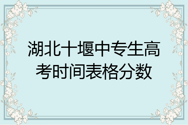 湖北十堰中专生高考时间表格分数