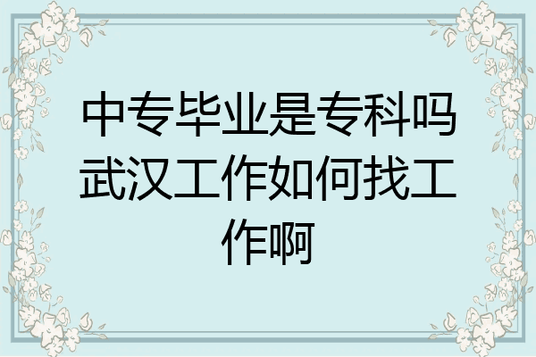 中专毕业是专科吗武汉工作如何找工作啊